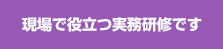 現場で役立つ実務研修です